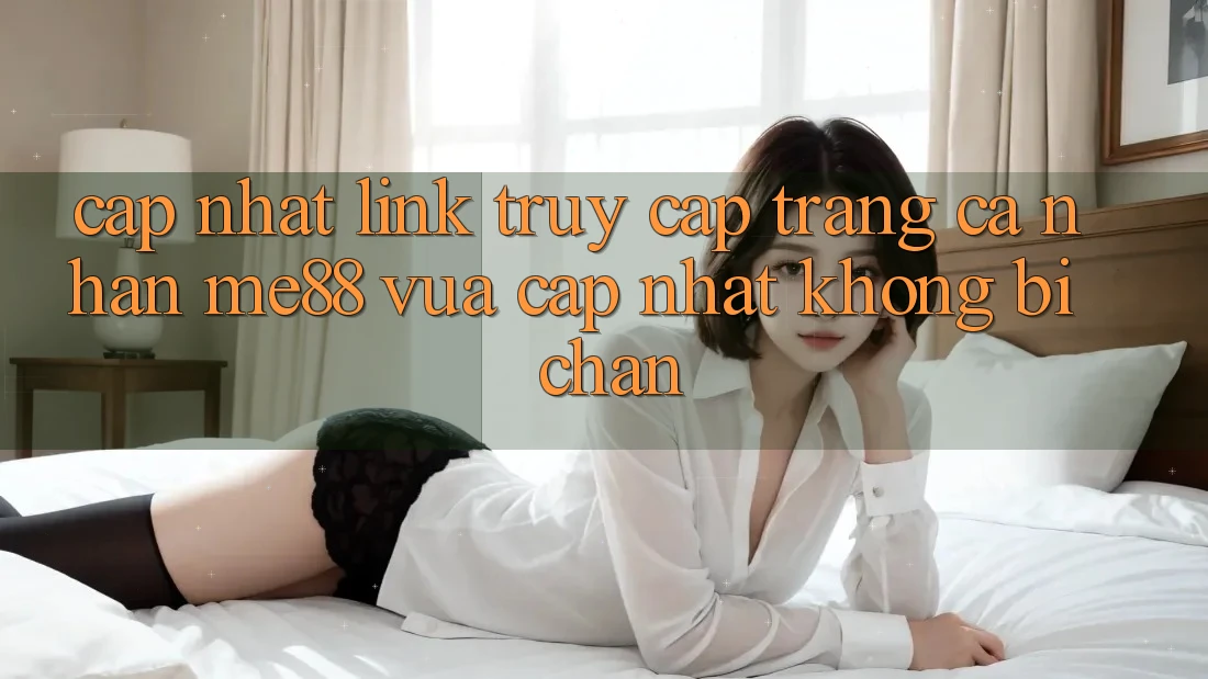 Cập nhật link truy cập trang cá nhân me88 vừa cập nhật không bị chặn Cập nhật link truy cập trang cá nhân me88 vừa cập nhật không bị chặn