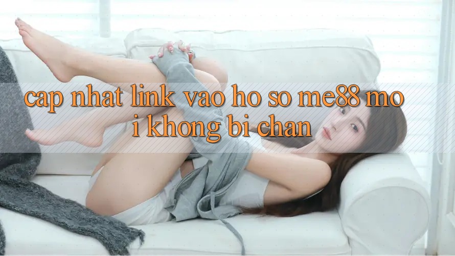Cập nhật link vào hồ sơ me88 mới không bị chặn Cập nhật link vào hồ sơ me88 mới không bị chặn