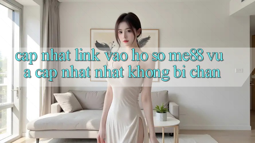 Cập nhật link vào hồ sơ me88 vừa cập nhật nhất không bị chặn Cập nhật link vào hồ sơ me88 vừa cập nhật nhất không bị chặn