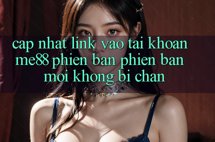 Cập nhật link vào tài khoản me88 phiên bản phiên bản mới không bị chặn