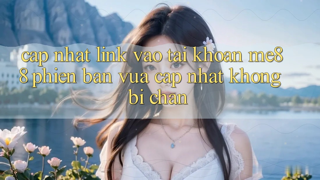 Cập nhật link vào tài khoản me88 phiên bản vừa cập nhật không bị chặn Cập nhật link vào tài khoản me88 phiên bản vừa cập nhật không bị chặn