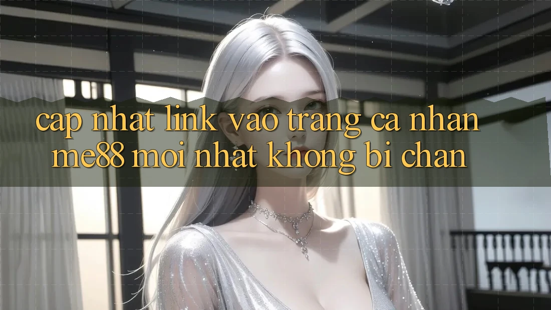 Cập nhật link vào trang cá nhân me88 mới nhất không bị chặn Cập nhật link vào trang cá nhân me88 mới nhất không bị chặn