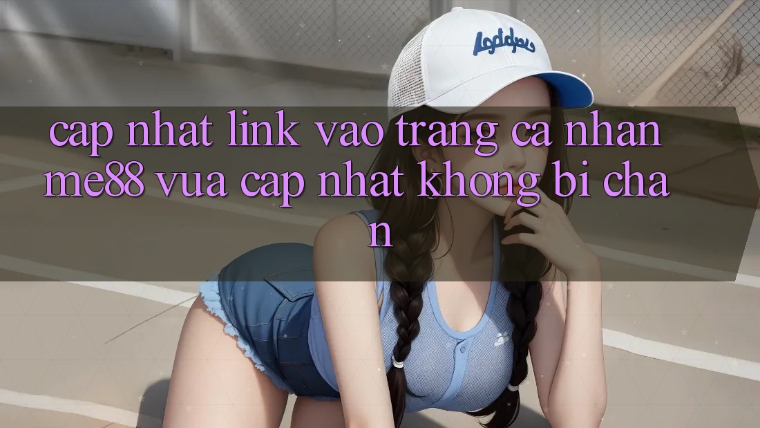 Cập nhật link vào trang cá nhân me88 vừa cập nhật không bị chặn Cập nhật link vào trang cá nhân me88 vừa cập nhật không bị chặn