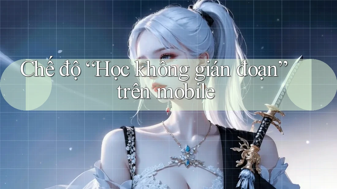 Chế độ “Học không gián đoạn” trên mobile Chế độ “Học không gián đoạn” trên mobile