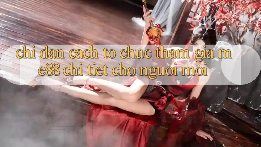 Chỉ dẫn cách tổ chức tham gia me88 chi tiết cho người mới Chỉ dẫn cách tổ chức tham gia me88 chi tiết cho người mới