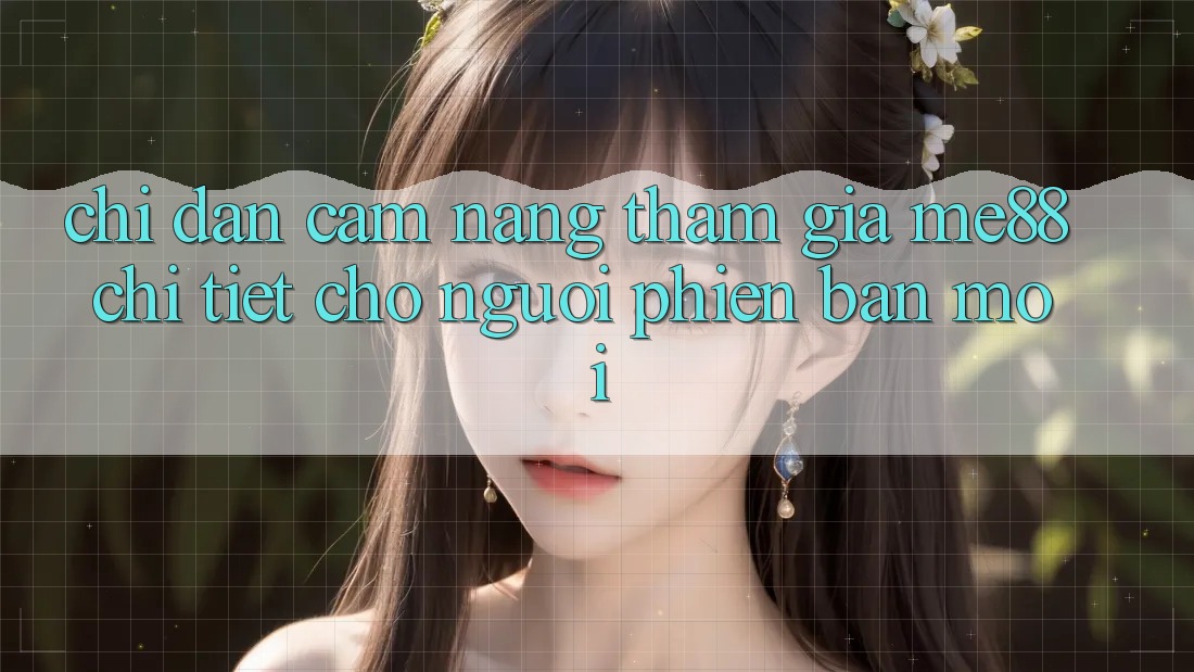 Chỉ dẫn cẩm nang tham gia me88 chi tiết cho người phiên bản mới Chỉ dẫn cẩm nang tham gia me88 chi tiết cho người phiên bản mới