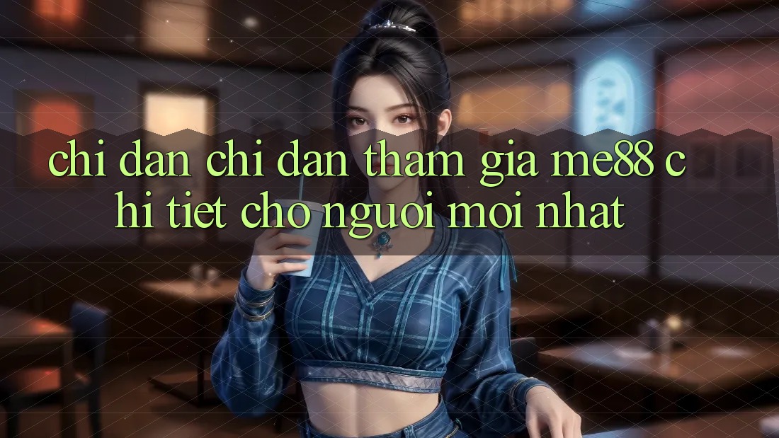 Chỉ dẫn chỉ dẫn tham gia me88 chi tiết cho người mới nhất Chỉ dẫn chỉ dẫn tham gia me88 chi tiết cho người mới nhất