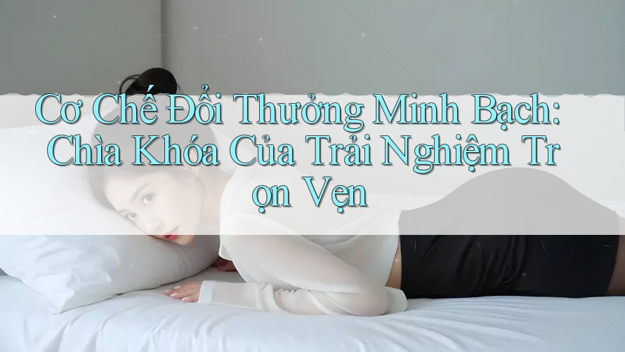 Cơ Chế Đổi Thưởng Minh Bạch: Chìa Khóa Của Trải Nghiệm Trọn Vẹn Cơ Chế Đổi Thưởng Minh Bạch: Chìa Khóa Của Trải Nghiệm Trọn Vẹn