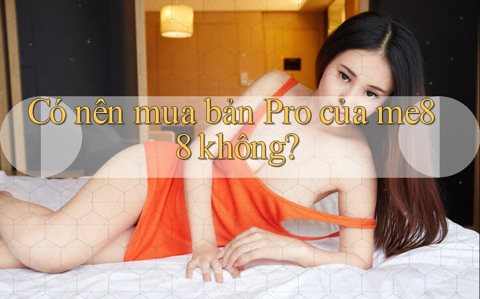 Có nên mua bản Pro của me88 không? Có nên mua bản Pro của me88 không?