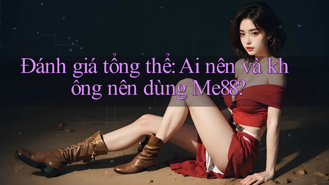 Đánh giá tổng thể: Ai nên và không nên dùng Me88? Đánh giá tổng thể: Ai nên và không nên dùng Me88?