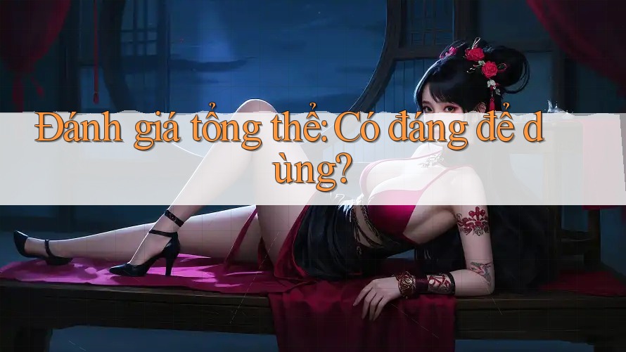 Đánh giá tổng thể: Có đáng để dùng? Đánh giá tổng thể: Có đáng để dùng?