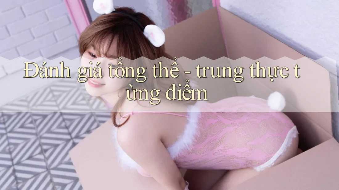 Đánh giá tổng thể - trung thực từng điểm Đánh giá tổng thể - trung thực từng điểm