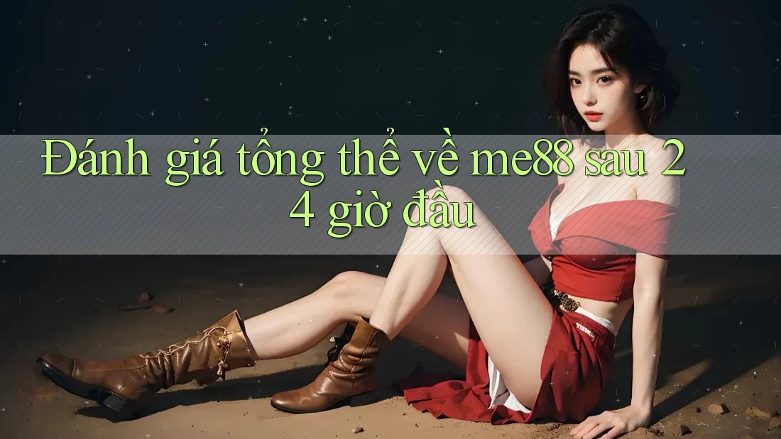 Đánh giá tổng thể về me88 sau 24 giờ đầu Đánh giá tổng thể về me88 sau 24 giờ đầu