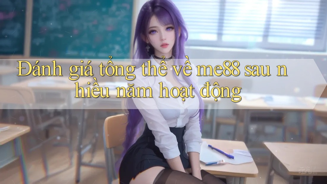 Đánh giá tổng thể về me88 sau nhiều năm hoạt động Đánh giá tổng thể về me88 sau nhiều năm hoạt động