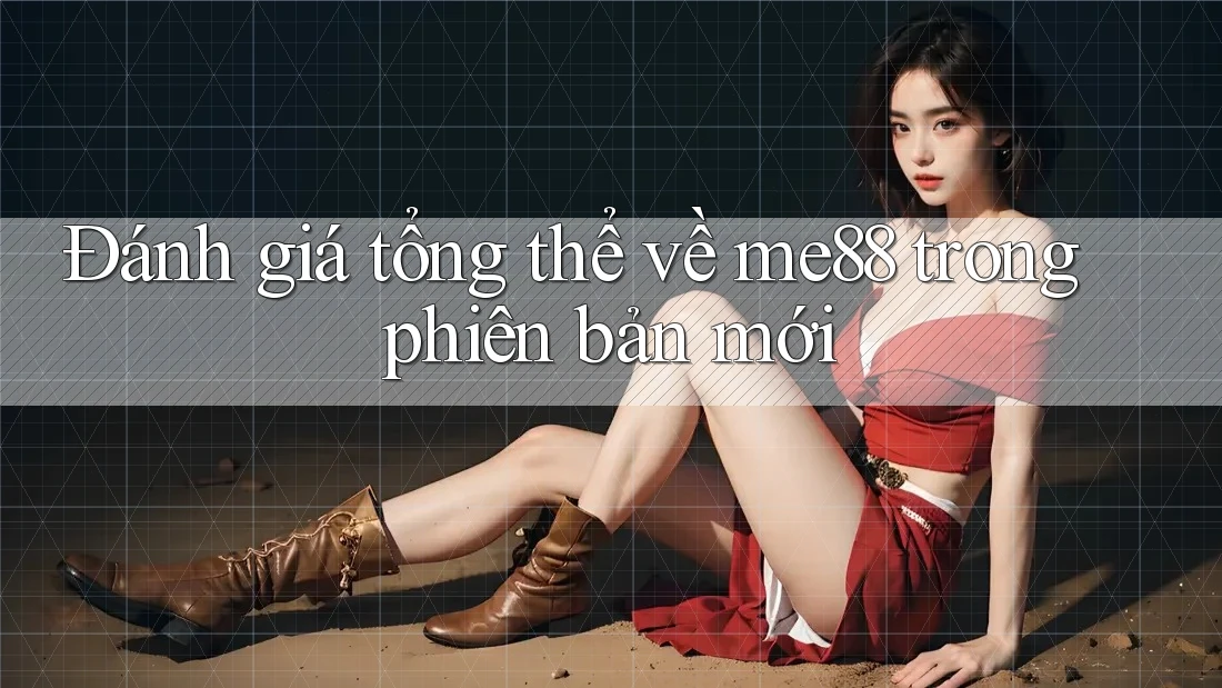 Đánh giá tổng thể về me88 trong phiên bản mới Đánh giá tổng thể về me88 trong phiên bản mới