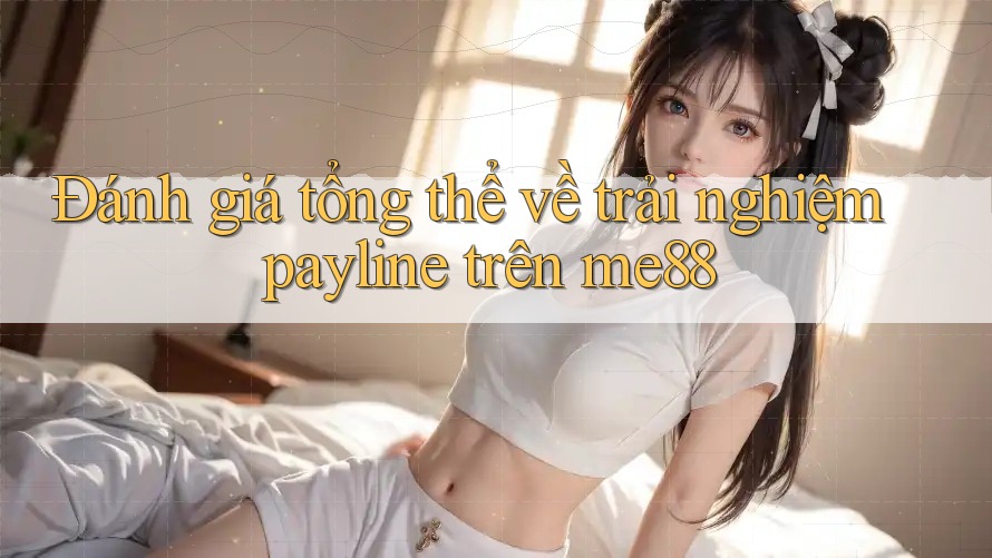 Đánh giá tổng thể về trải nghiệm payline trên me88 Đánh giá tổng thể về trải nghiệm payline trên me88