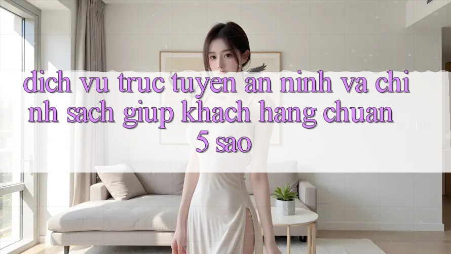 Dịch vụ trực tuyến an ninh và chính sách giúp khách hàng chuẩn 5 sao Dịch vụ trực tuyến an ninh và chính sách giúp khách hàng chuẩn 5 sao
