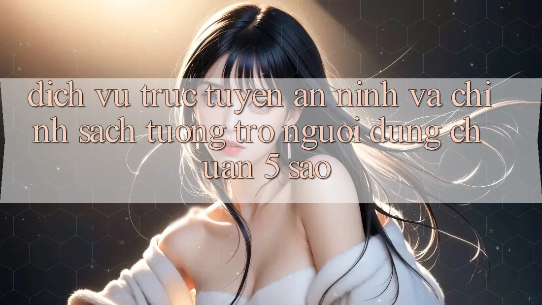Dịch vụ trực tuyến an ninh và chính sách tương trợ người dùng chuẩn 5 sao Dịch vụ trực tuyến an ninh và chính sách tương trợ người dùng chuẩn 5 sao