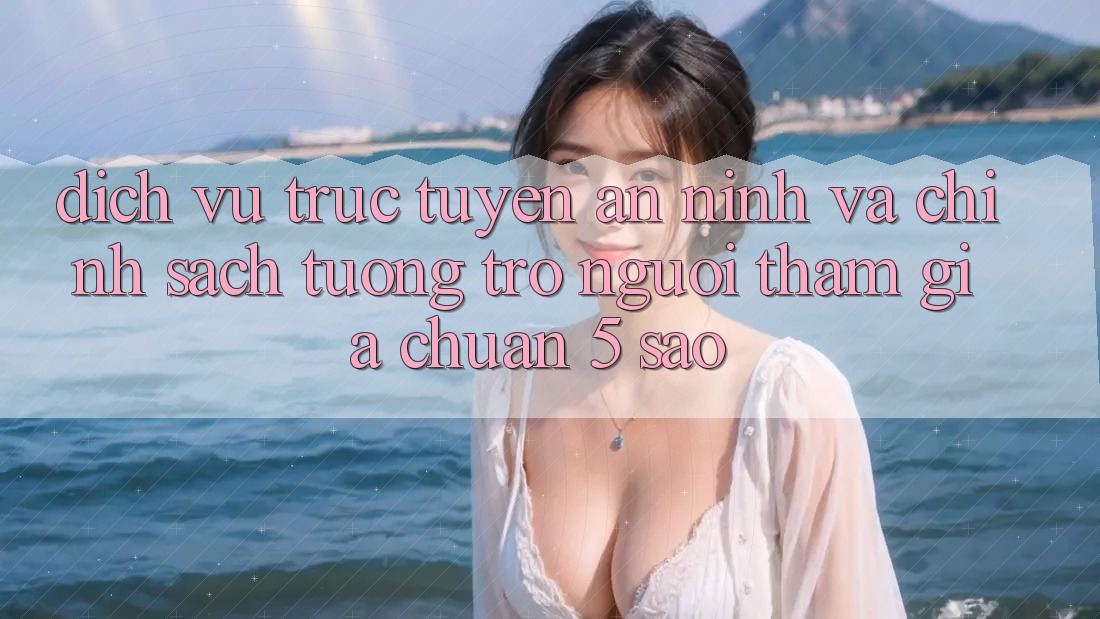 Dịch vụ trực tuyến an ninh và chính sách tương trợ người tham gia chuẩn 5 sao Dịch vụ trực tuyến an ninh và chính sách tương trợ người tham gia chuẩn 5 sao
