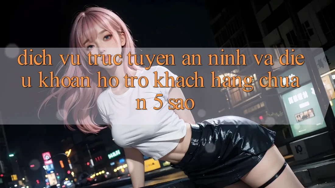 Dịch vụ trực tuyến an ninh và điều khoản hỗ trợ khách hàng chuẩn 5 sao Dịch vụ trực tuyến an ninh và điều khoản hỗ trợ khách hàng chuẩn 5 sao