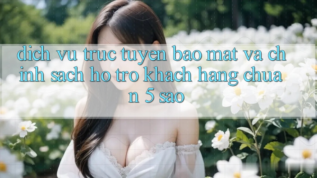 Dịch vụ trực tuyến bảo mật và chính sách hỗ trợ khách hàng chuẩn 5 sao Dịch vụ trực tuyến bảo mật và chính sách hỗ trợ khách hàng chuẩn 5 sao