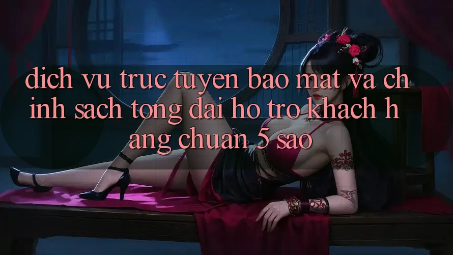 Dịch vụ trực tuyến bảo mật và chính sách tổng đài hỗ trợ khách hàng chuẩn 5 sao Dịch vụ trực tuyến bảo mật và chính sách tổng đài hỗ trợ khách hàng chuẩn 5 sao