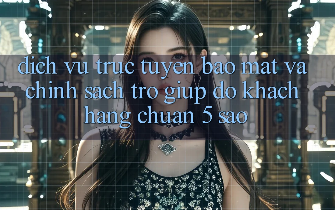 Dịch vụ trực tuyến bảo mật và chính sách trợ giúp đỡ khách hàng chuẩn 5 sao Dịch vụ trực tuyến bảo mật và chính sách trợ giúp đỡ khách hàng chuẩn 5 sao