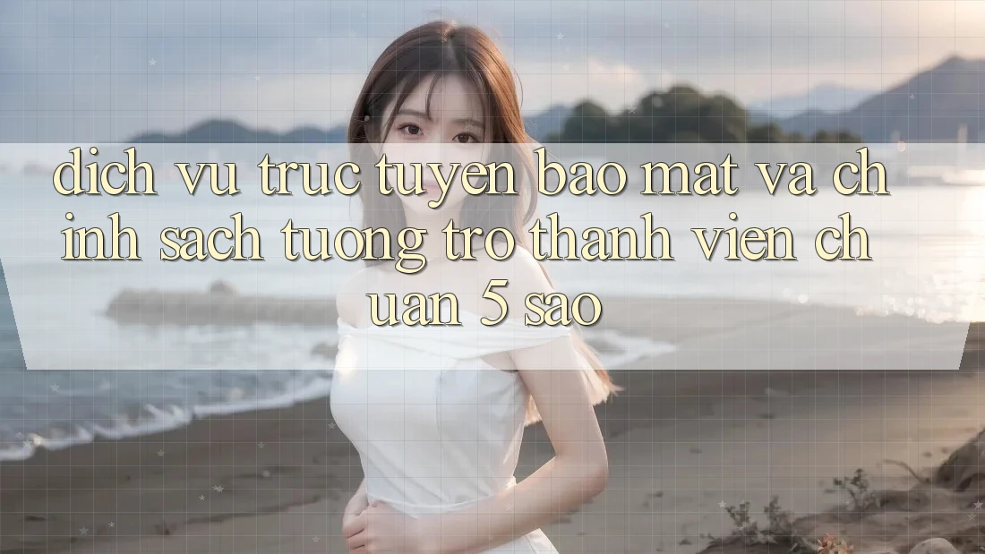 Dịch vụ trực tuyến bảo mật và chính sách tương trợ thành viên chuẩn 5 sao Dịch vụ trực tuyến bảo mật và chính sách tương trợ thành viên chuẩn 5 sao