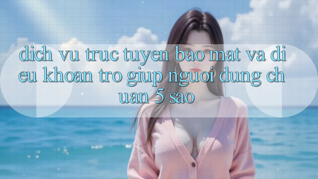Dịch vụ trực tuyến bảo mật và điều khoản trợ giúp người dùng chuẩn 5 sao Dịch vụ trực tuyến bảo mật và điều khoản trợ giúp người dùng chuẩn 5 sao