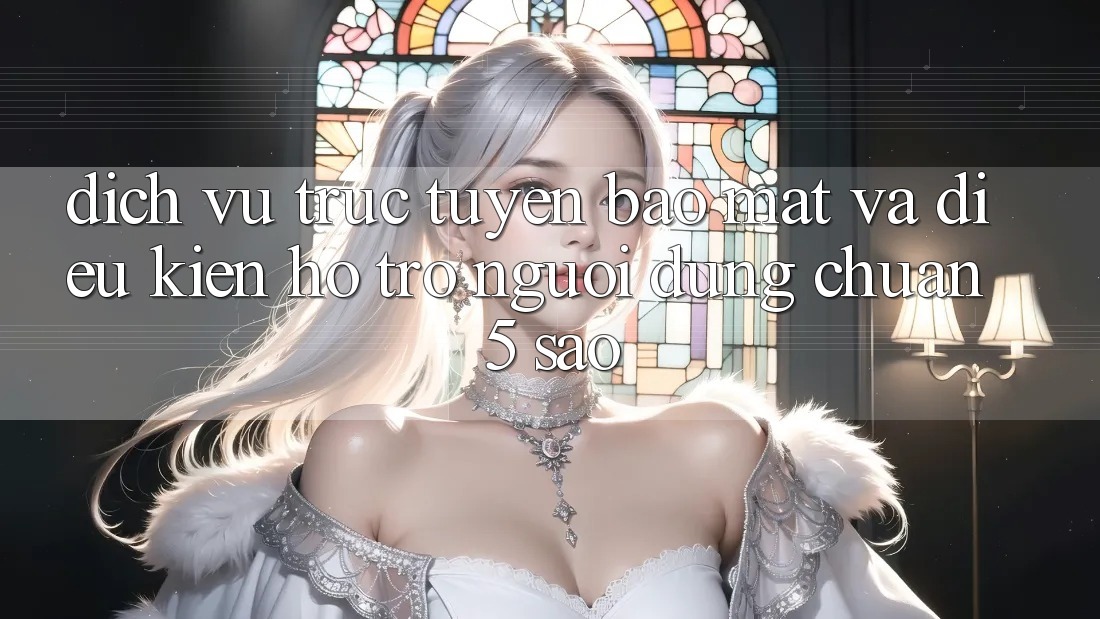 Dịch vụ trực tuyến bảo mật và điều kiện hỗ trợ người dùng chuẩn 5 sao Dịch vụ trực tuyến bảo mật và điều kiện hỗ trợ người dùng chuẩn 5 sao