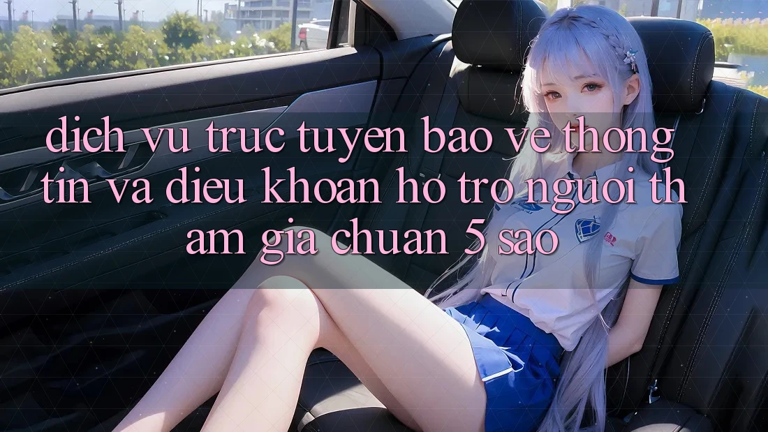 Dịch vụ trực tuyến bảo vệ thông tin và điều khoản hỗ trợ người tham gia chuẩn 5 sao Dịch vụ trực tuyến bảo vệ thông tin và điều khoản hỗ trợ người tham gia chuẩn 5 sao