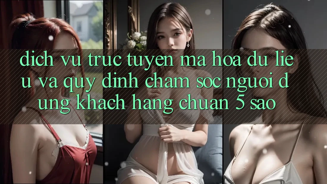 Dịch vụ trực tuyến mã hóa dữ liệu và quy định chăm sóc người dùng khách hàng chuẩn 5 sao Dịch vụ trực tuyến mã hóa dữ liệu và quy định chăm sóc người dùng khách hàng chuẩn 5 sao
