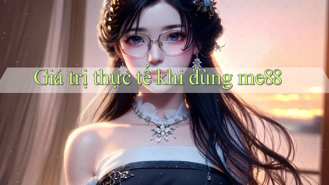 Giá trị thực tế khi dùng me88 Giá trị thực tế khi dùng me88