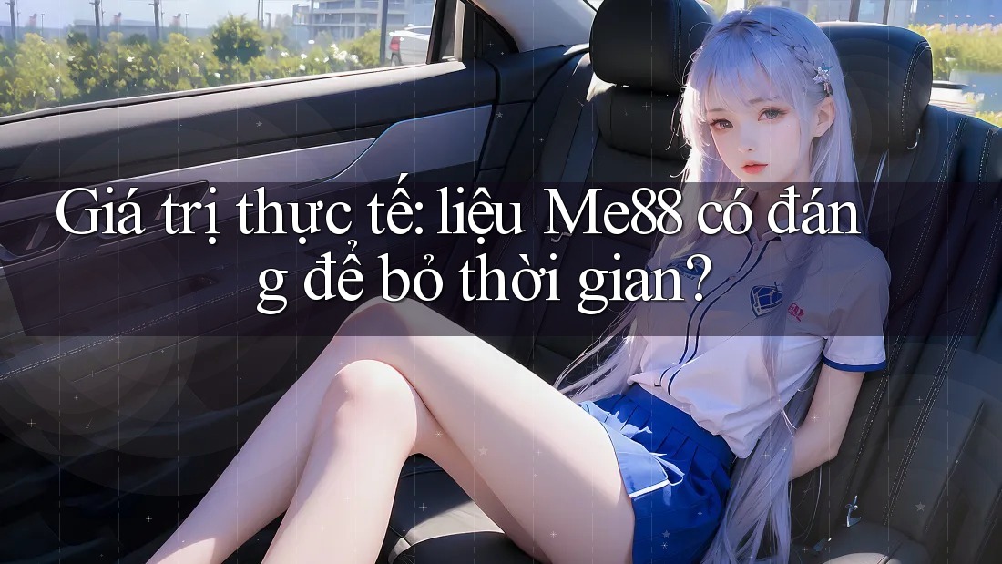 Giá trị thực tế: liệu Me88 có đáng để bỏ thời gian? Giá trị thực tế: liệu Me88 có đáng để bỏ thời gian?