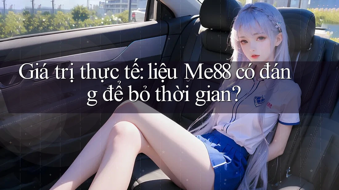 Giá trị thực tế: liệu Me88 có đáng để bỏ thời gian? Giá trị thực tế: liệu Me88 có đáng để bỏ thời gian?