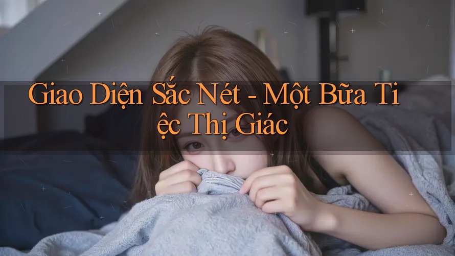 Giao Diện Sắc Nét - Một Bữa Tiệc Thị Giác Giao Diện Sắc Nét - Một Bữa Tiệc Thị Giác