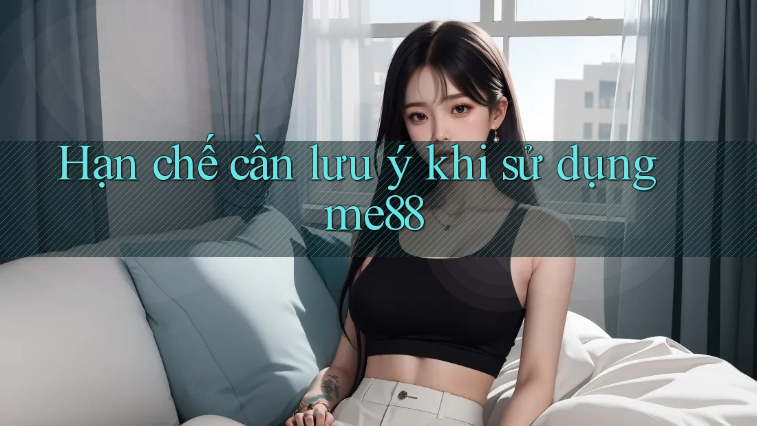 Hạn chế cần lưu ý khi sử dụng me88 Hạn chế cần lưu ý khi sử dụng me88