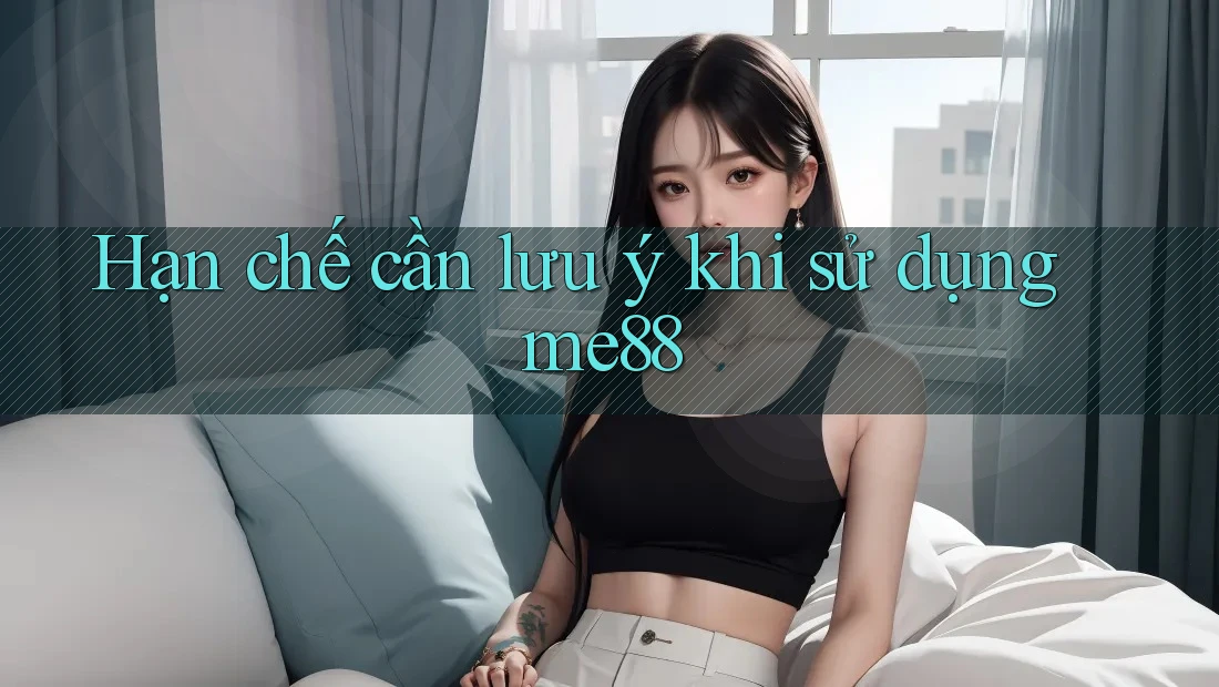 Hạn chế cần lưu ý khi sử dụng me88 Hạn chế cần lưu ý khi sử dụng me88