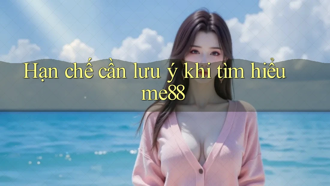 Hạn chế cần lưu ý khi tìm hiểu me88 Hạn chế cần lưu ý khi tìm hiểu me88