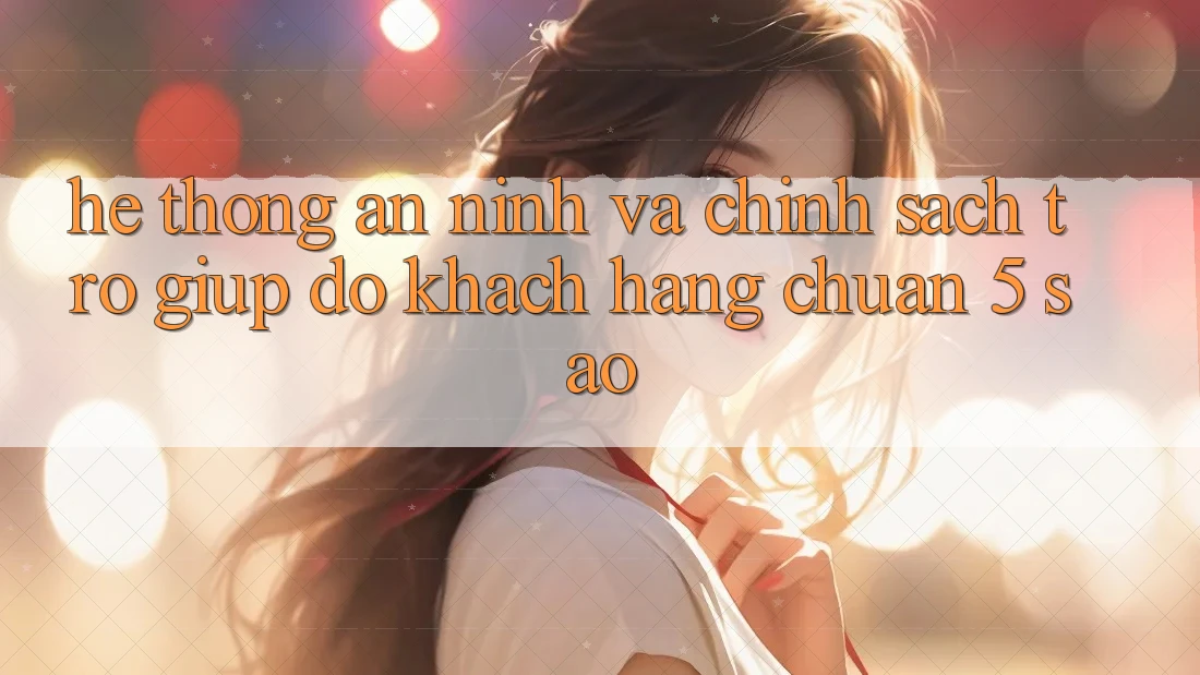 Hệ thống an ninh và chính sách trợ giúp đỡ khách hàng chuẩn 5 sao Hệ thống an ninh và chính sách trợ giúp đỡ khách hàng chuẩn 5 sao