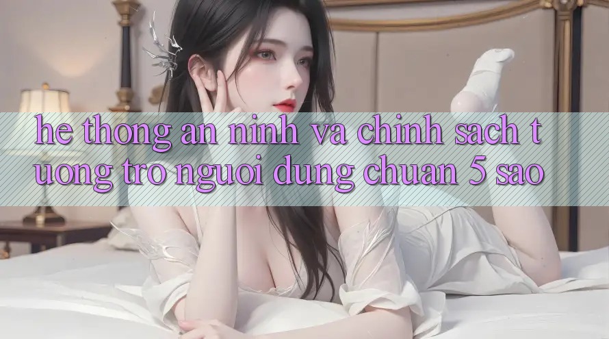 Hệ thống an ninh và chính sách tương trợ người dùng chuẩn 5 sao Hệ thống an ninh và chính sách tương trợ người dùng chuẩn 5 sao