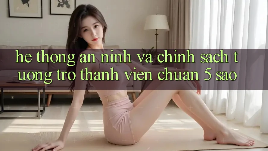 Hệ thống an ninh và chính sách tương trợ thành viên chuẩn 5 sao Hệ thống an ninh và chính sách tương trợ thành viên chuẩn 5 sao