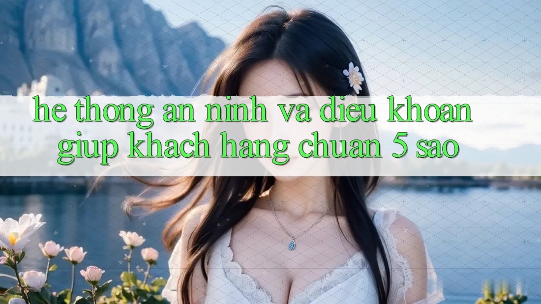 Hệ thống an ninh và điều khoản giúp khách hàng chuẩn 5 sao Hệ thống an ninh và điều khoản giúp khách hàng chuẩn 5 sao