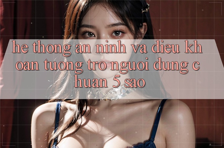 Hệ thống an ninh và điều khoản tương trợ người dùng chuẩn 5 sao Hệ thống an ninh và điều khoản tương trợ người dùng chuẩn 5 sao