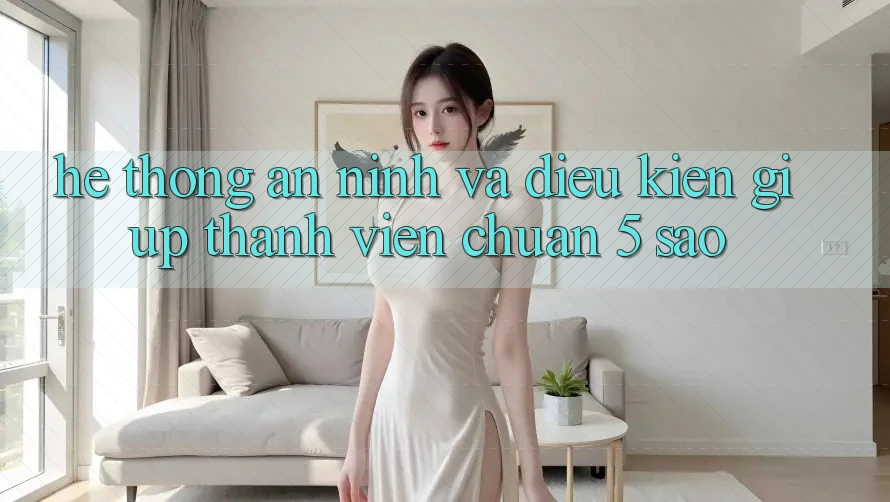 Hệ thống an ninh và điều kiện giúp thành viên chuẩn 5 sao Hệ thống an ninh và điều kiện giúp thành viên chuẩn 5 sao