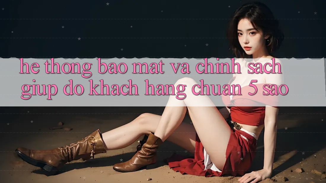 Hệ thống bảo mật và chính sách giúp đỡ khách hàng chuẩn 5 sao Hệ thống bảo mật và chính sách giúp đỡ khách hàng chuẩn 5 sao