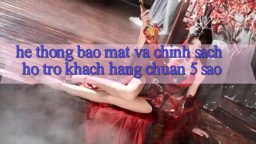 Hệ thống bảo mật và chính sách hỗ trợ khách hàng chuẩn 5 sao