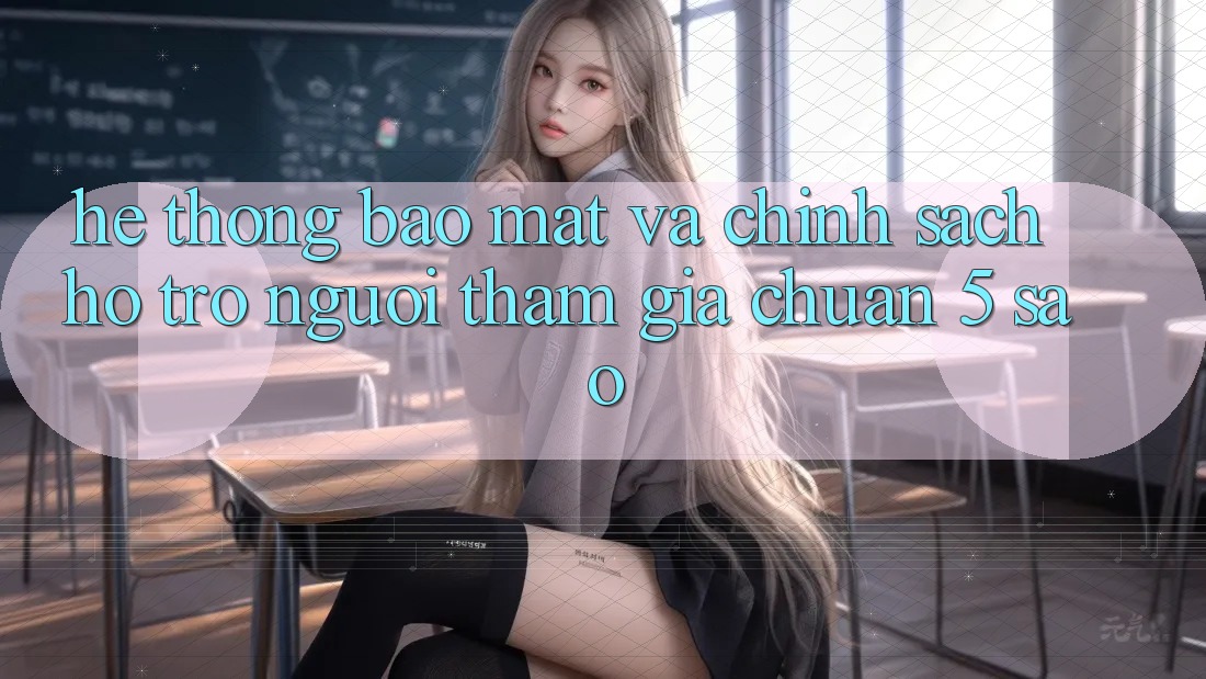 Hệ thống bảo mật và chính sách hỗ trợ người tham gia chuẩn 5 sao Hệ thống bảo mật và chính sách hỗ trợ người tham gia chuẩn 5 sao