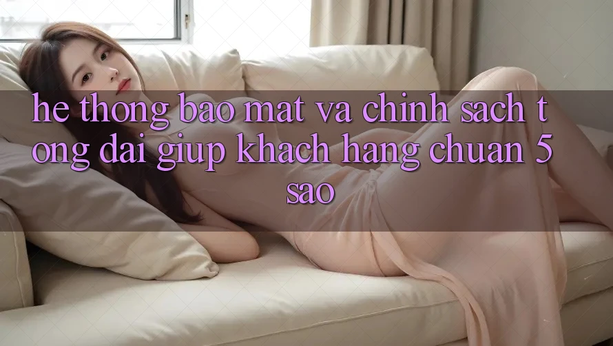 Hệ thống bảo mật và chính sách tổng đài giúp khách hàng chuẩn 5 sao Hệ thống bảo mật và chính sách tổng đài giúp khách hàng chuẩn 5 sao