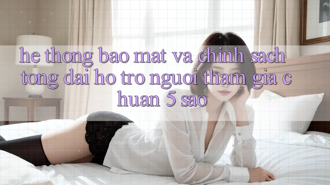 Hệ thống bảo mật và chính sách tổng đài hỗ trợ người tham gia chuẩn 5 sao Hệ thống bảo mật và chính sách tổng đài hỗ trợ người tham gia chuẩn 5 sao